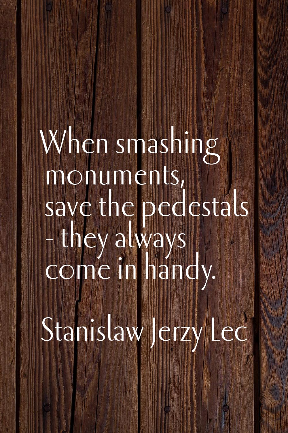 When smashing monuments, save the pedestals - they always come in handy.