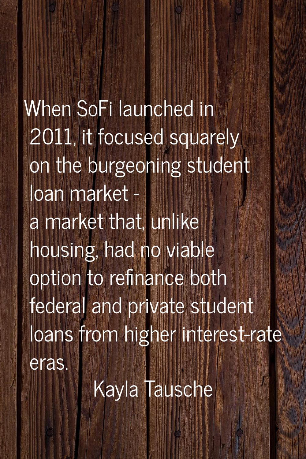 When SoFi launched in 2011, it focused squarely on the burgeoning student loan market - a market th