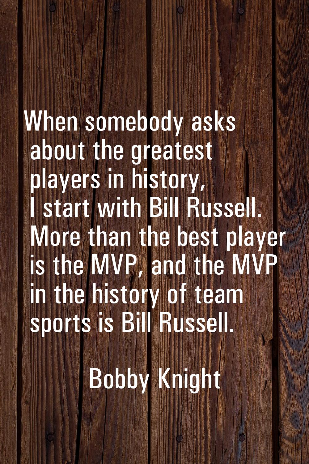 When somebody asks about the greatest players in history, I start with Bill Russell. More than the 