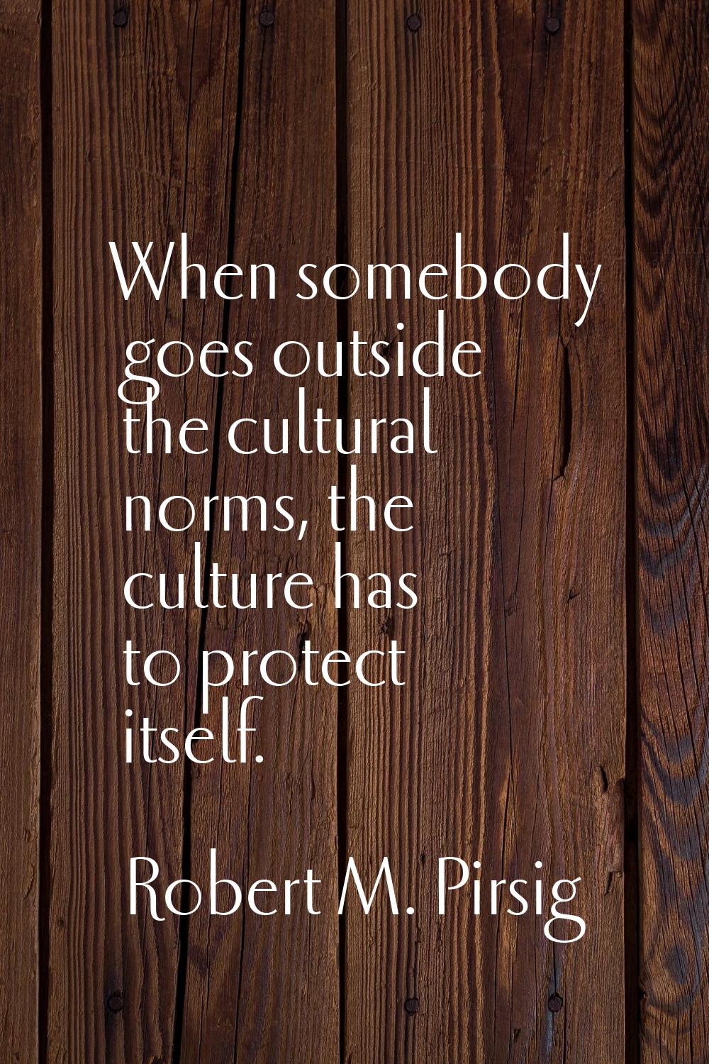 When somebody goes outside the cultural norms, the culture has to protect itself.