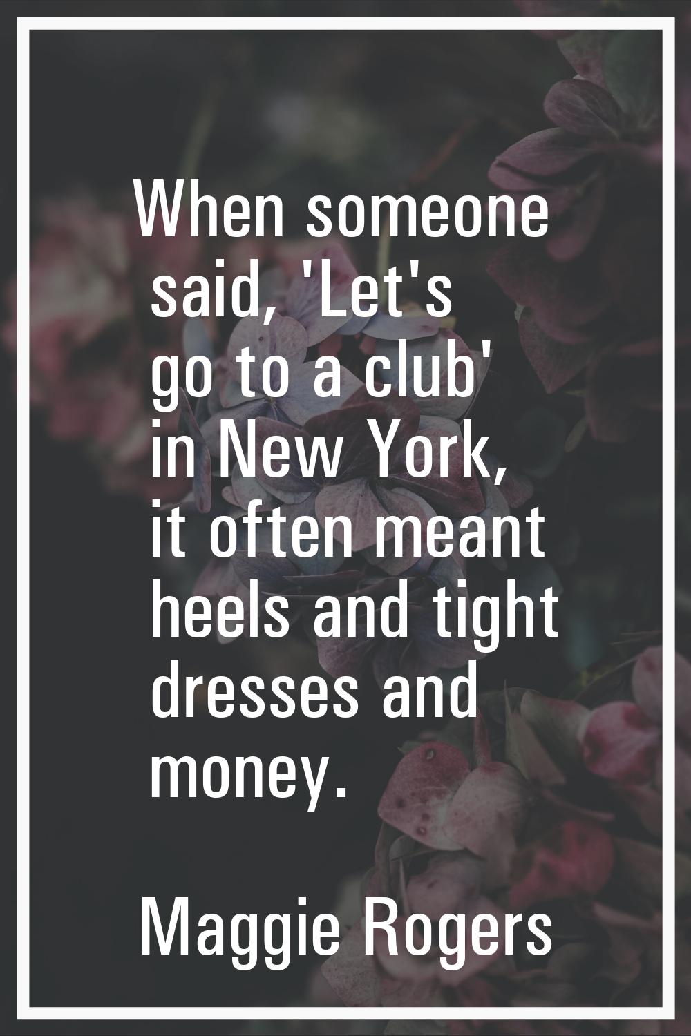 When someone said, 'Let's go to a club' in New York, it often meant heels and tight dresses and mon