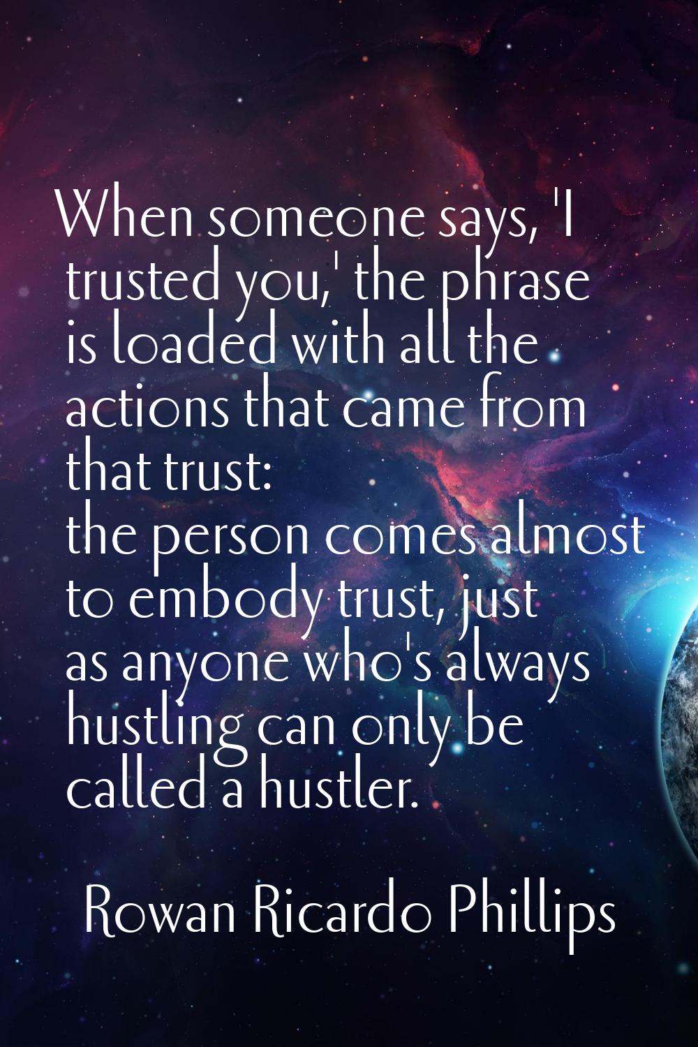 When someone says, 'I trusted you,' the phrase is loaded with all the actions that came from that t