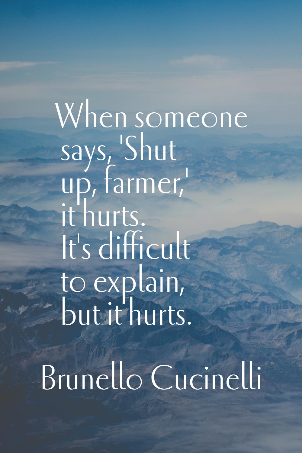 When someone says, 'Shut up, farmer,' it hurts. It's difficult to explain, but it hurts.