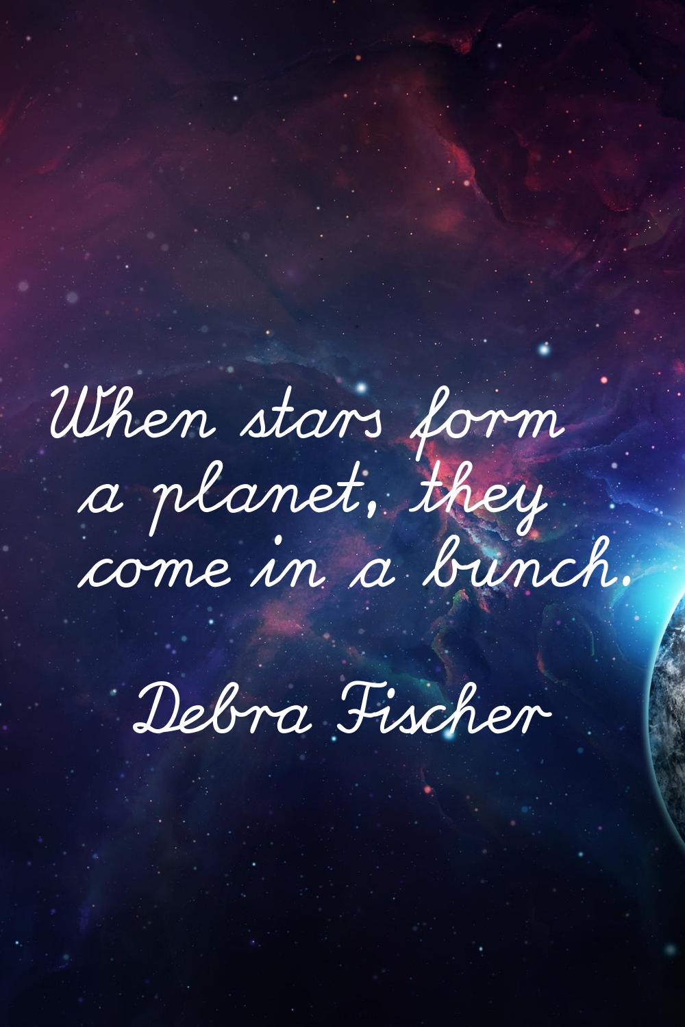 When stars form a planet, they come in a bunch.