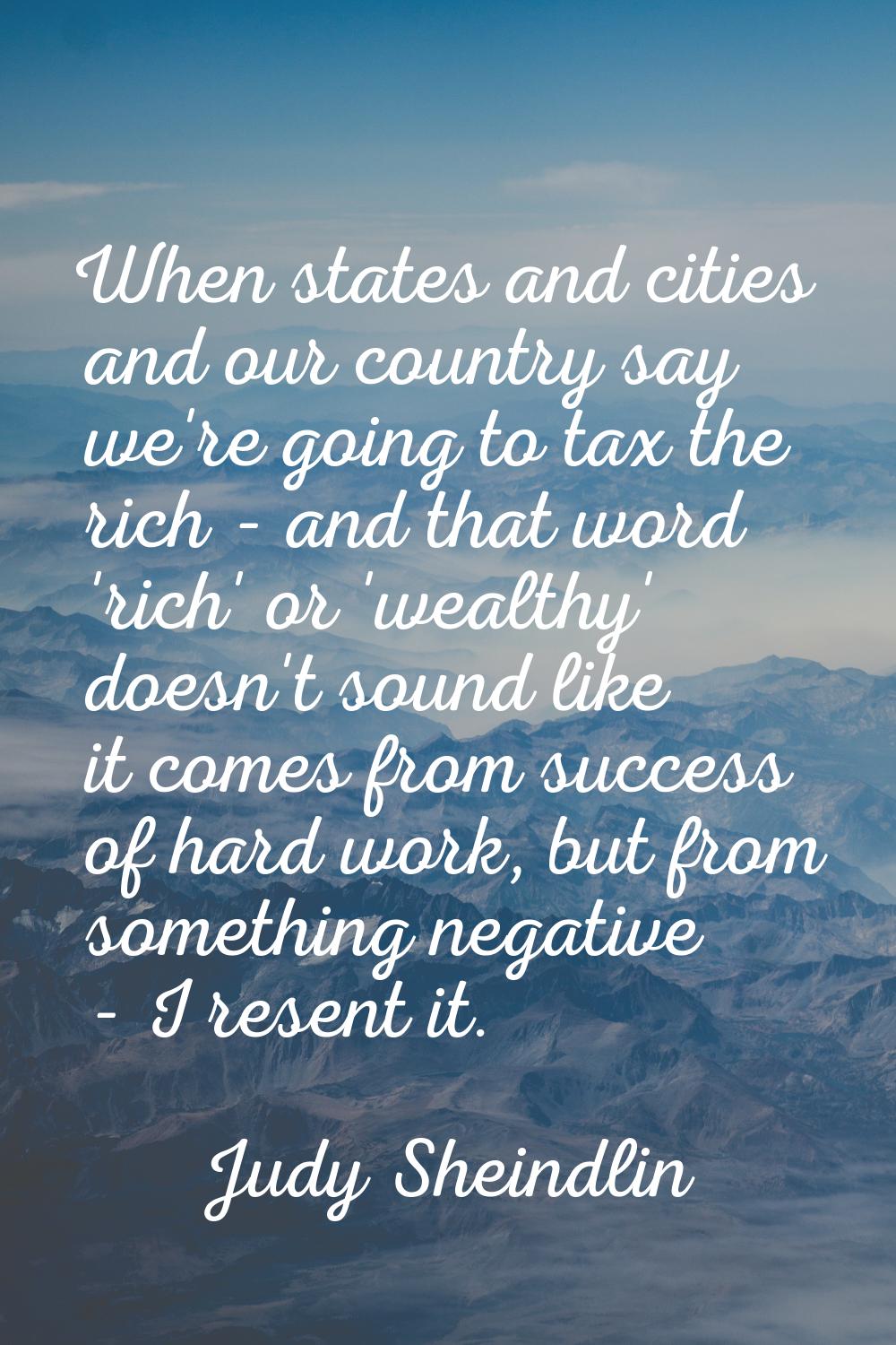 When states and cities and our country say we're going to tax the rich - and that word 'rich' or 'w