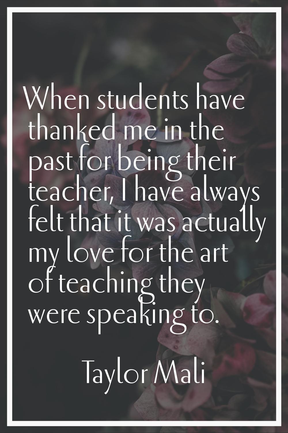 When students have thanked me in the past for being their teacher, I have always felt that it was a