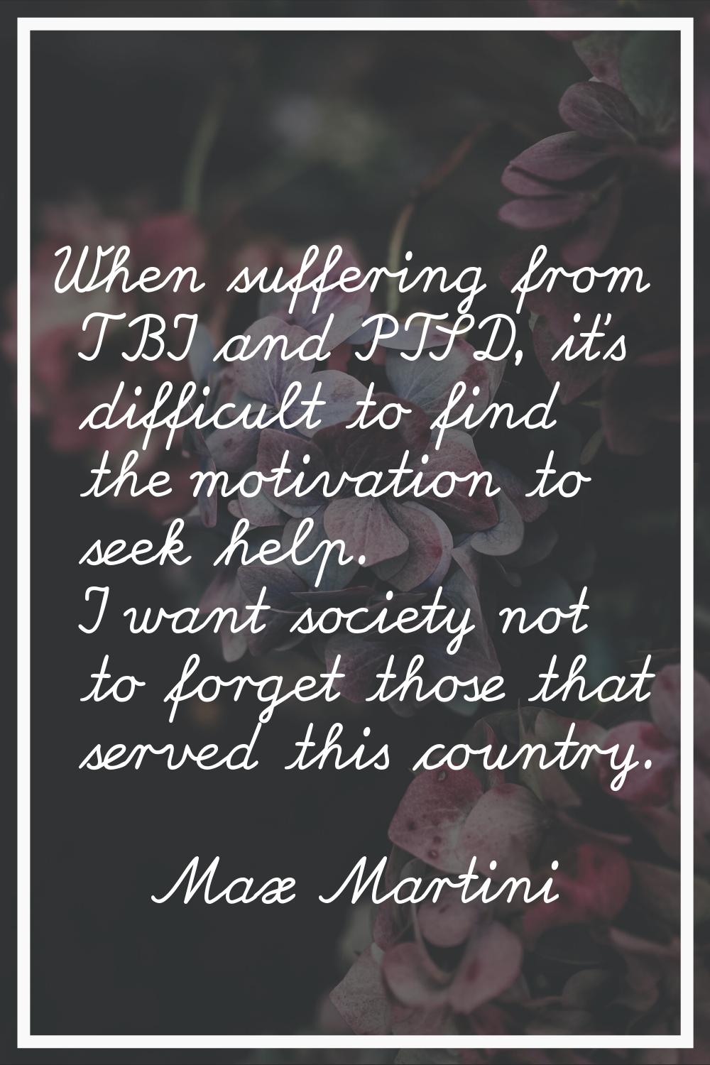 When suffering from TBI and PTSD, it's difficult to find the motivation to seek help. I want societ
