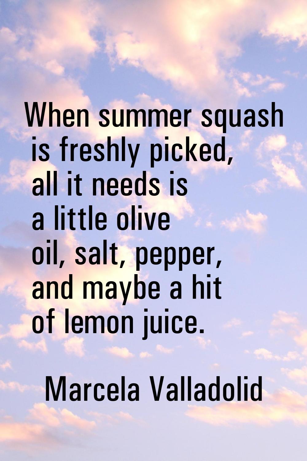When summer squash is freshly picked, all it needs is a little olive oil, salt, pepper, and maybe a