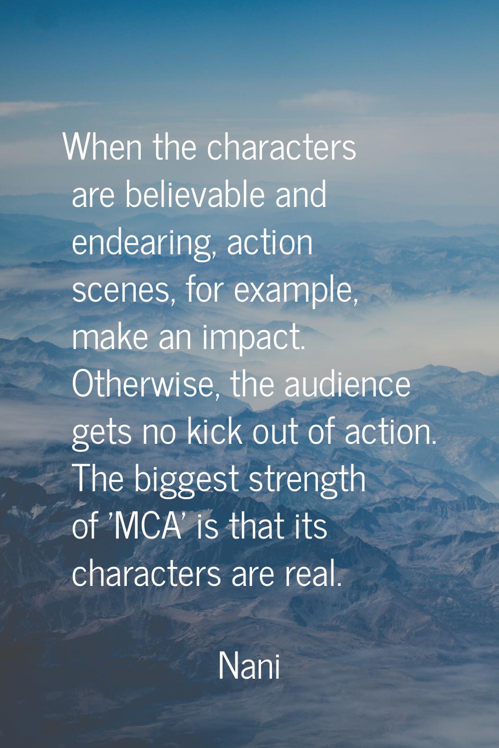 When the characters are believable and endearing, action scenes, for example, make an impact. Other
