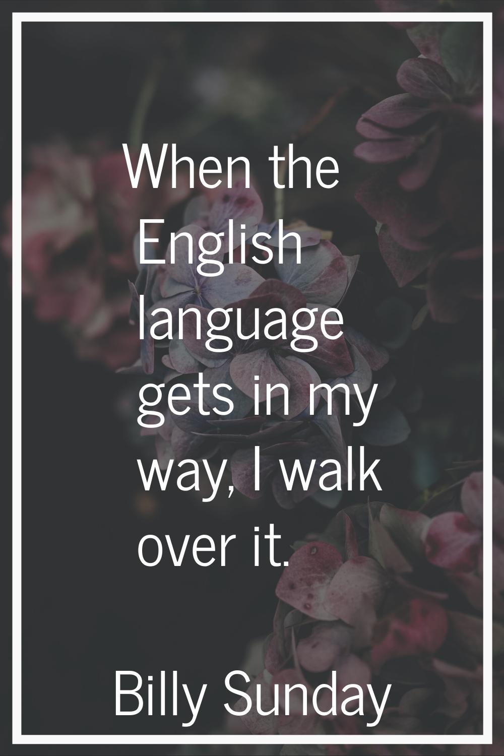 When the English language gets in my way, I walk over it.