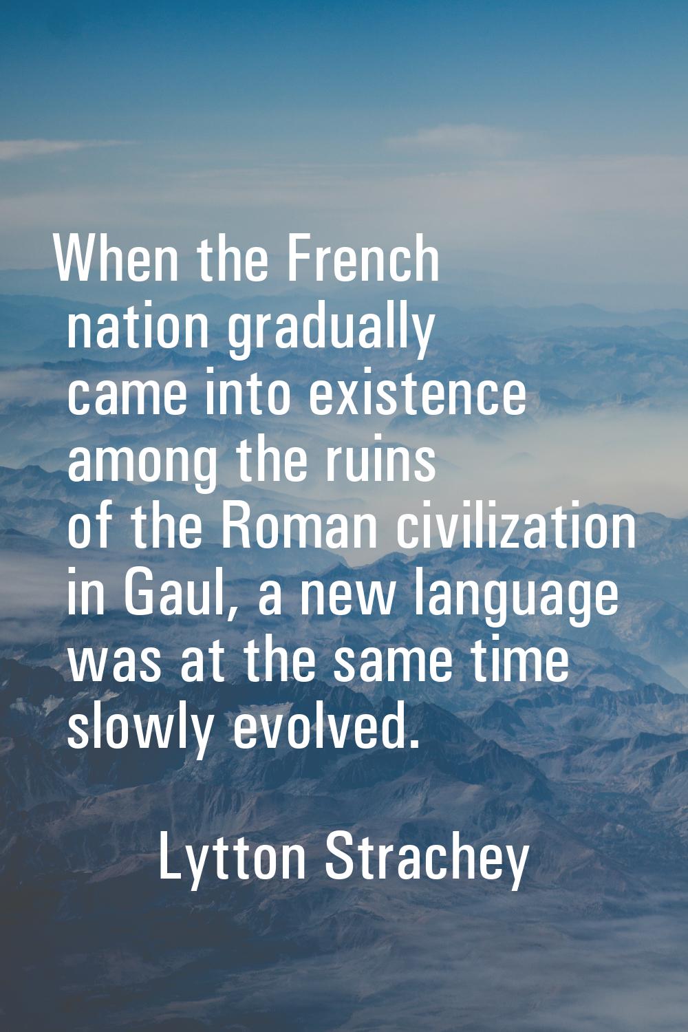 When the French nation gradually came into existence among the ruins of the Roman civilization in G