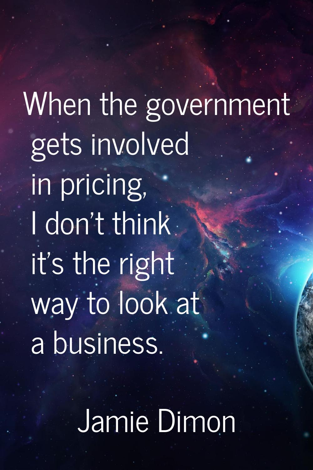 When the government gets involved in pricing, I don't think it's the right way to look at a busines