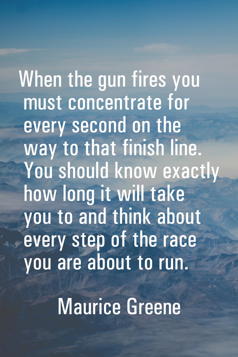 When the gun fires you must concentrate for every second on the way to that finish line. You should