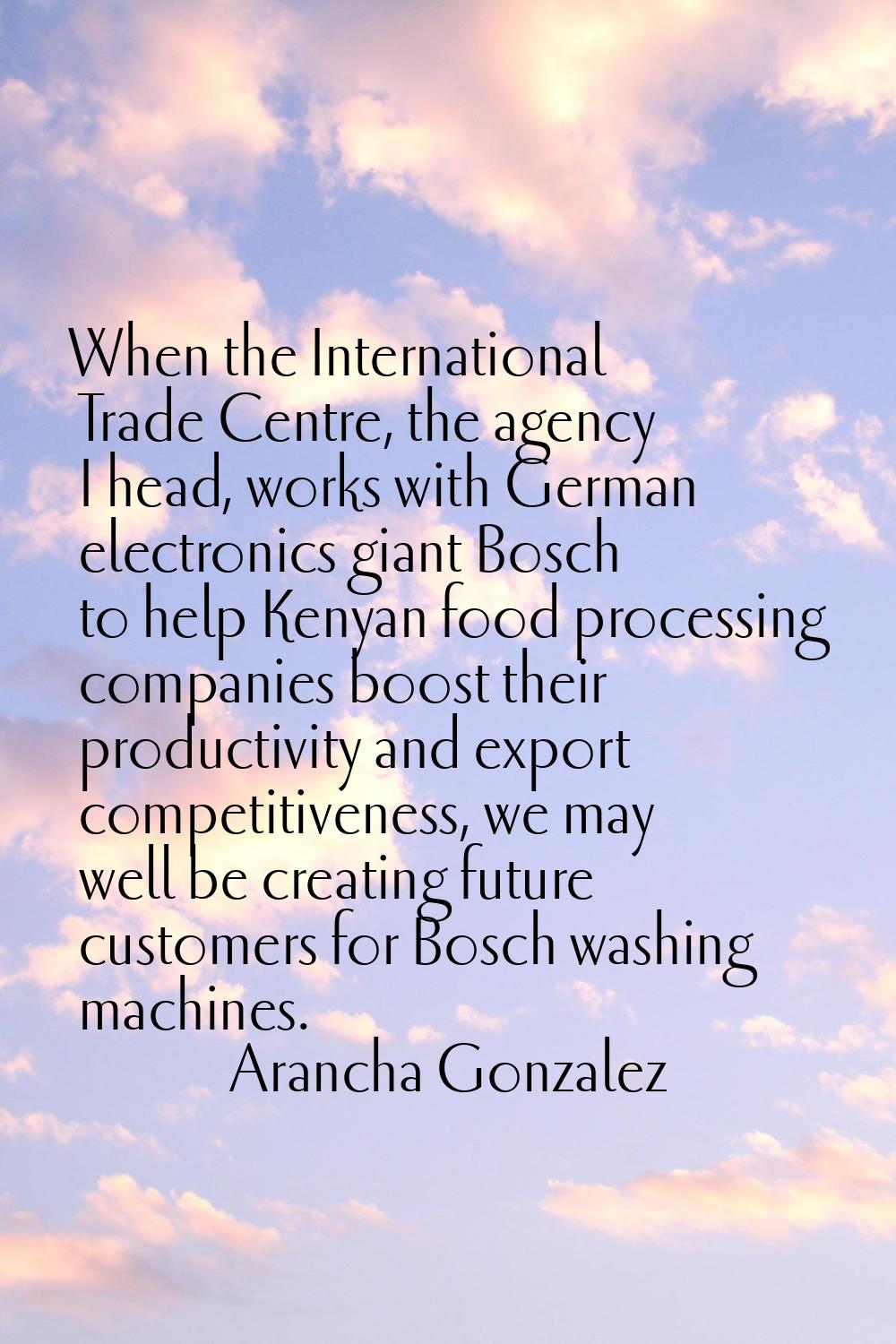 When the International Trade Centre, the agency I head, works with German electronics giant Bosch t