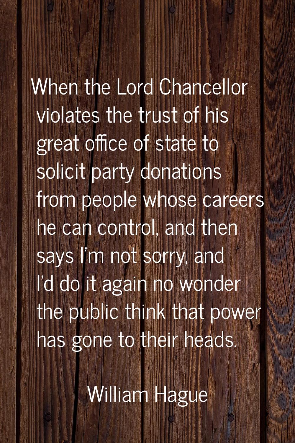 When the Lord Chancellor violates the trust of his great office of state to solicit party donations