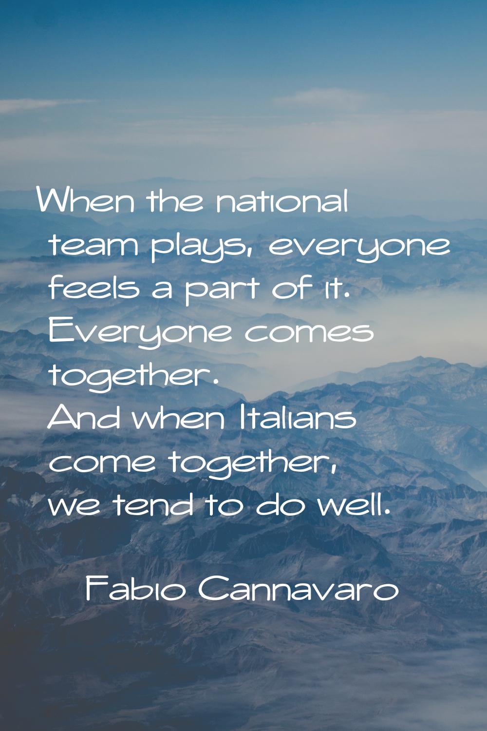 When the national team plays, everyone feels a part of it. Everyone comes together. And when Italia