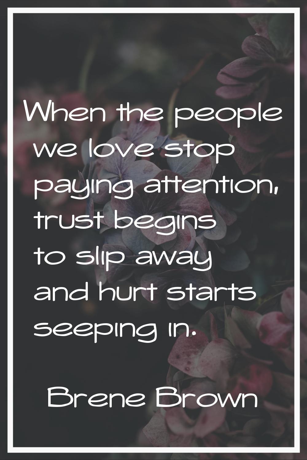 When the people we love stop paying attention, trust begins to slip away and hurt starts seeping in