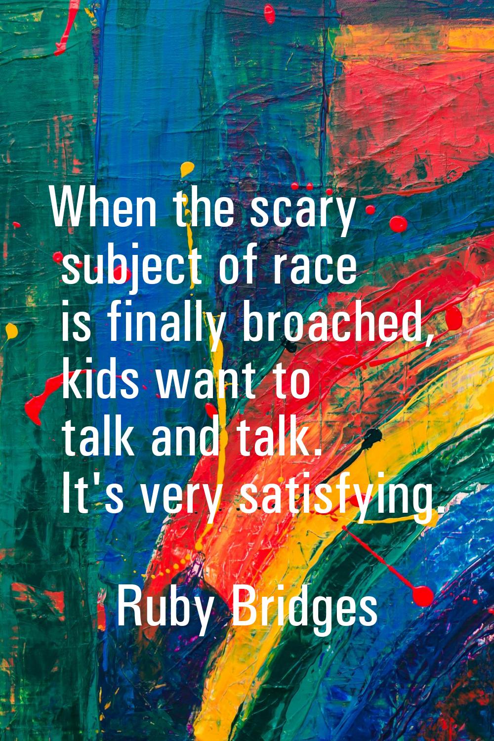 When the scary subject of race is finally broached, kids want to talk and talk. It's very satisfyin