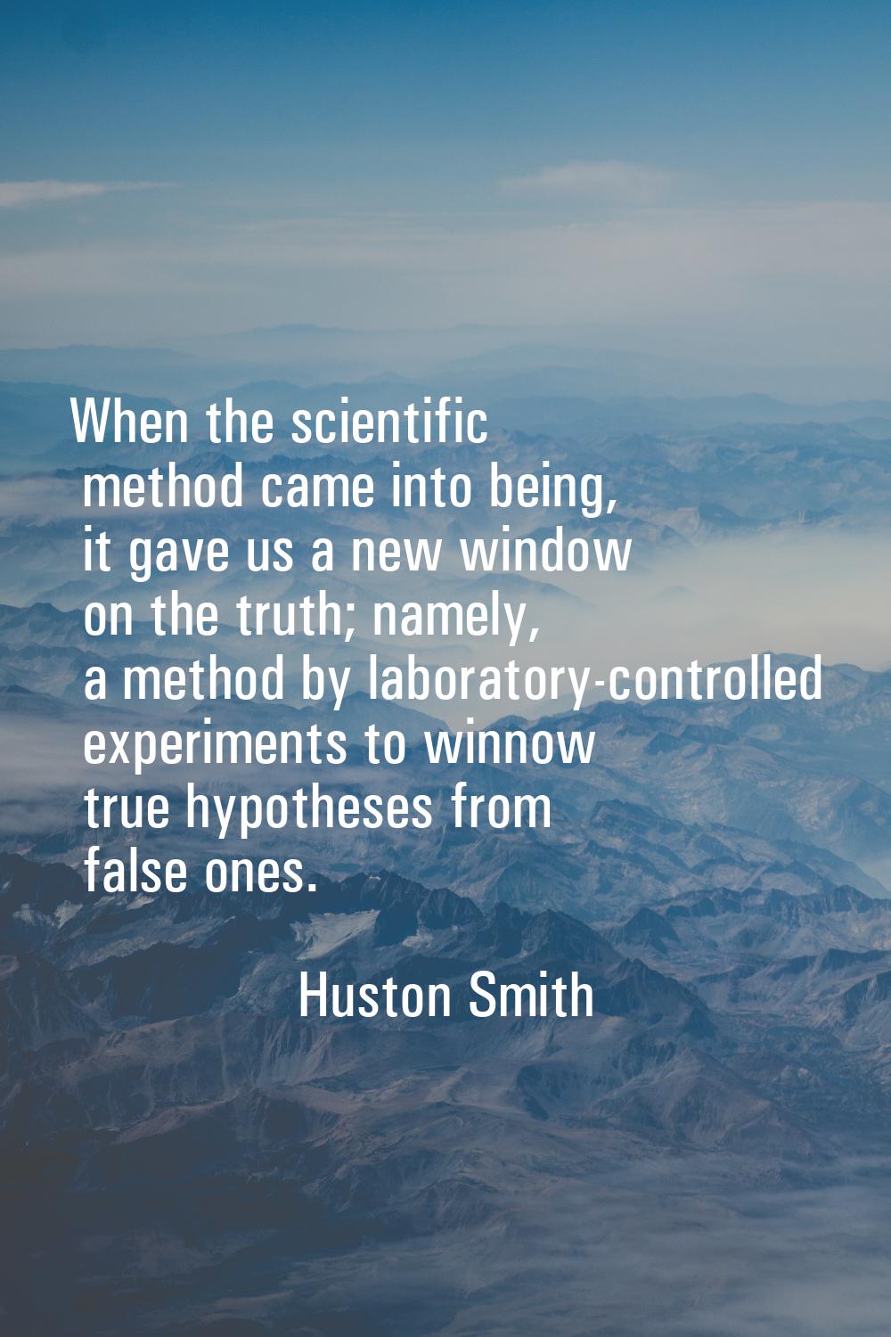 When the scientific method came into being, it gave us a new window on the truth; namely, a method 