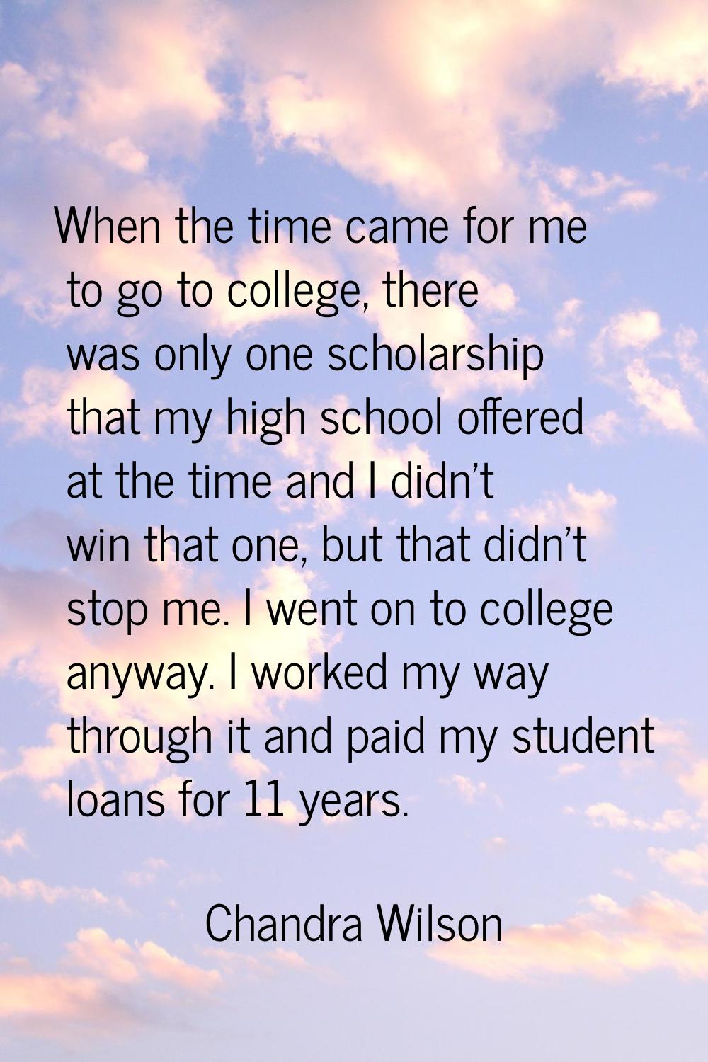 When the time came for me to go to college, there was only one scholarship that my high school offe