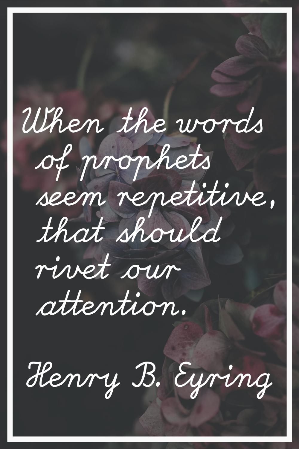When the words of prophets seem repetitive, that should rivet our attention.