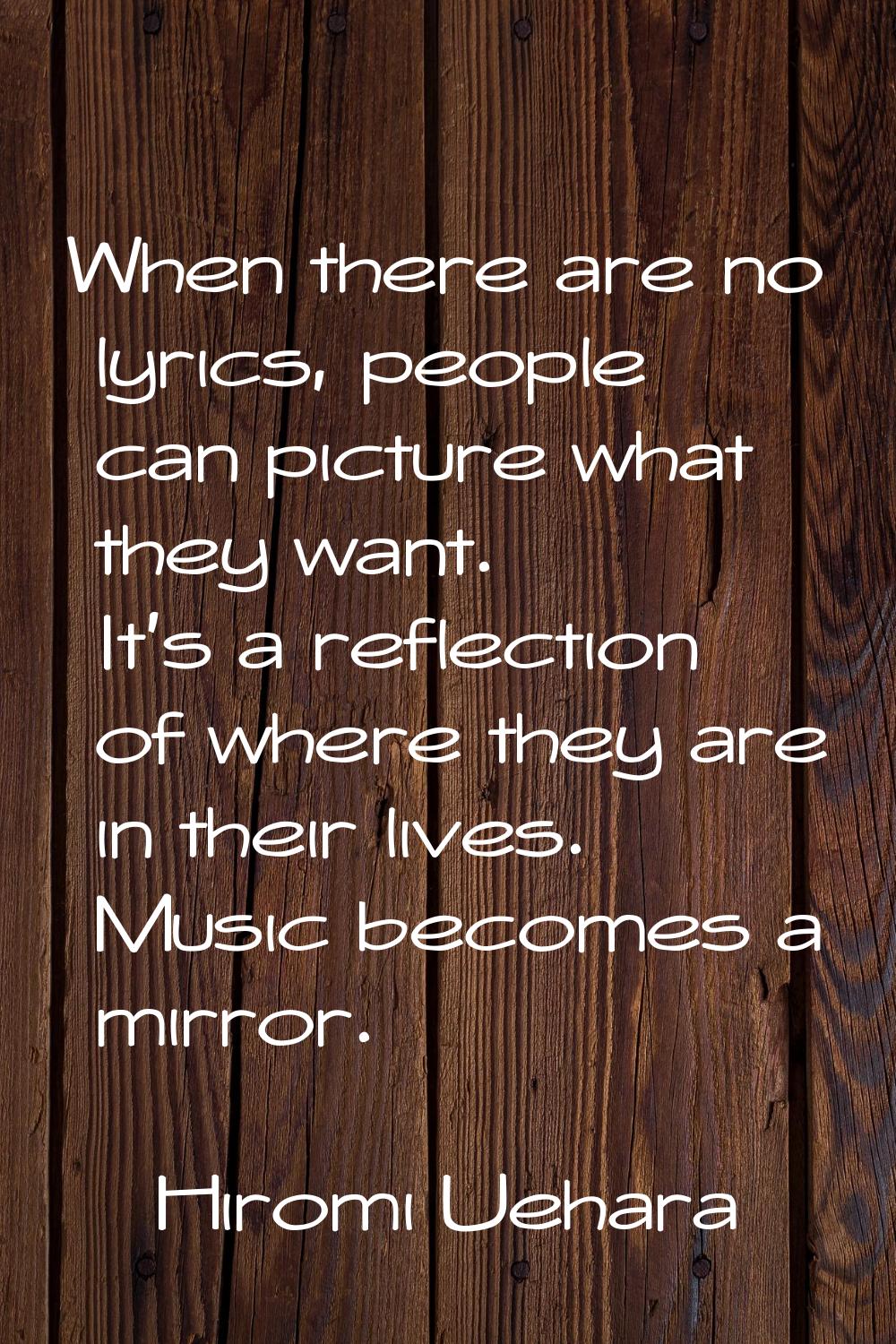When there are no lyrics, people can picture what they want. It's a reflection of where they are in