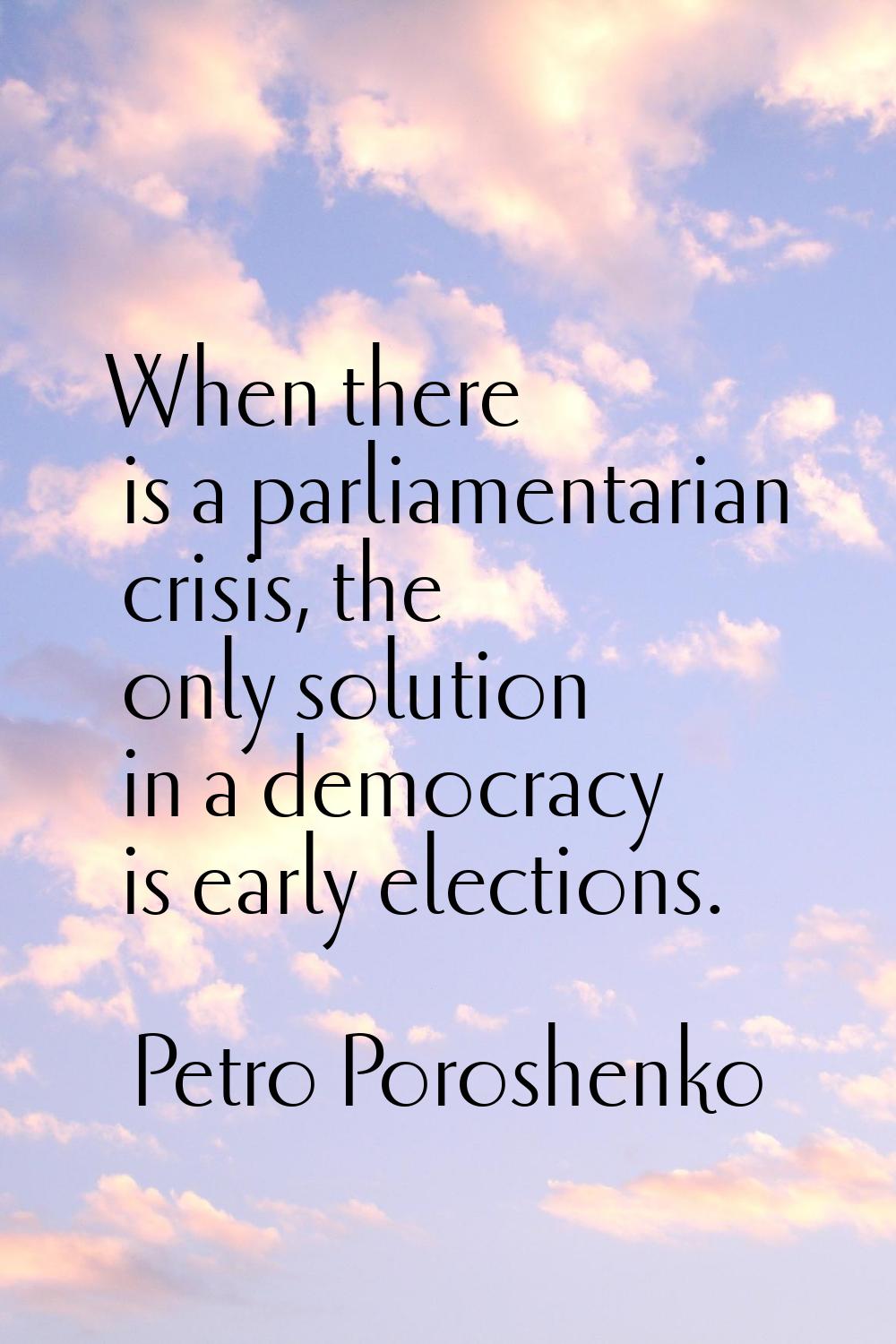 When there is a parliamentarian crisis, the only solution in a democracy is early elections.