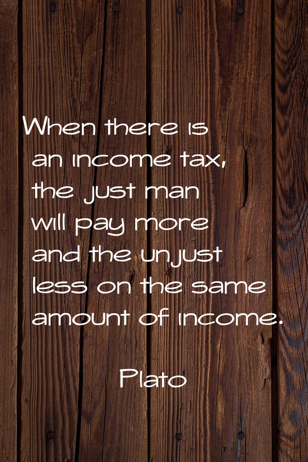 When there is an income tax, the just man will pay more and the unjust less on the same amount of i