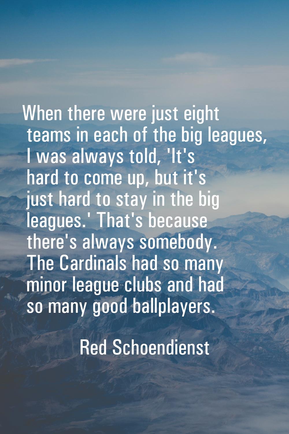 When there were just eight teams in each of the big leagues, I was always told, 'It's hard to come 