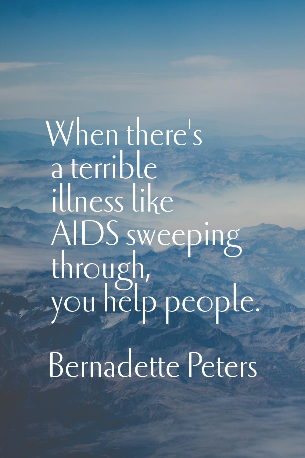 When there's a terrible illness like AIDS sweeping through, you help people.