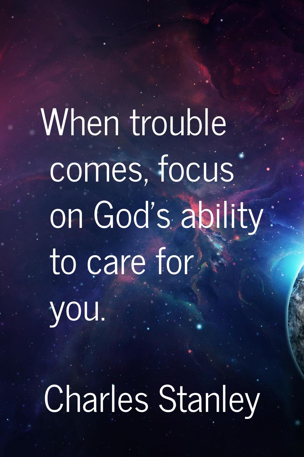 When trouble comes, focus on God's ability to care for you.