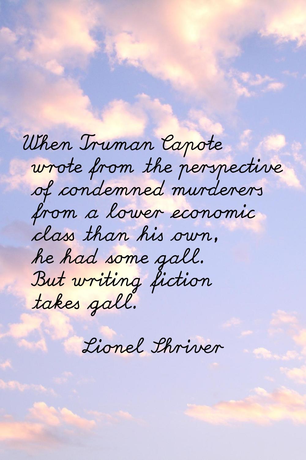 When Truman Capote wrote from the perspective of condemned murderers from a lower economic class th