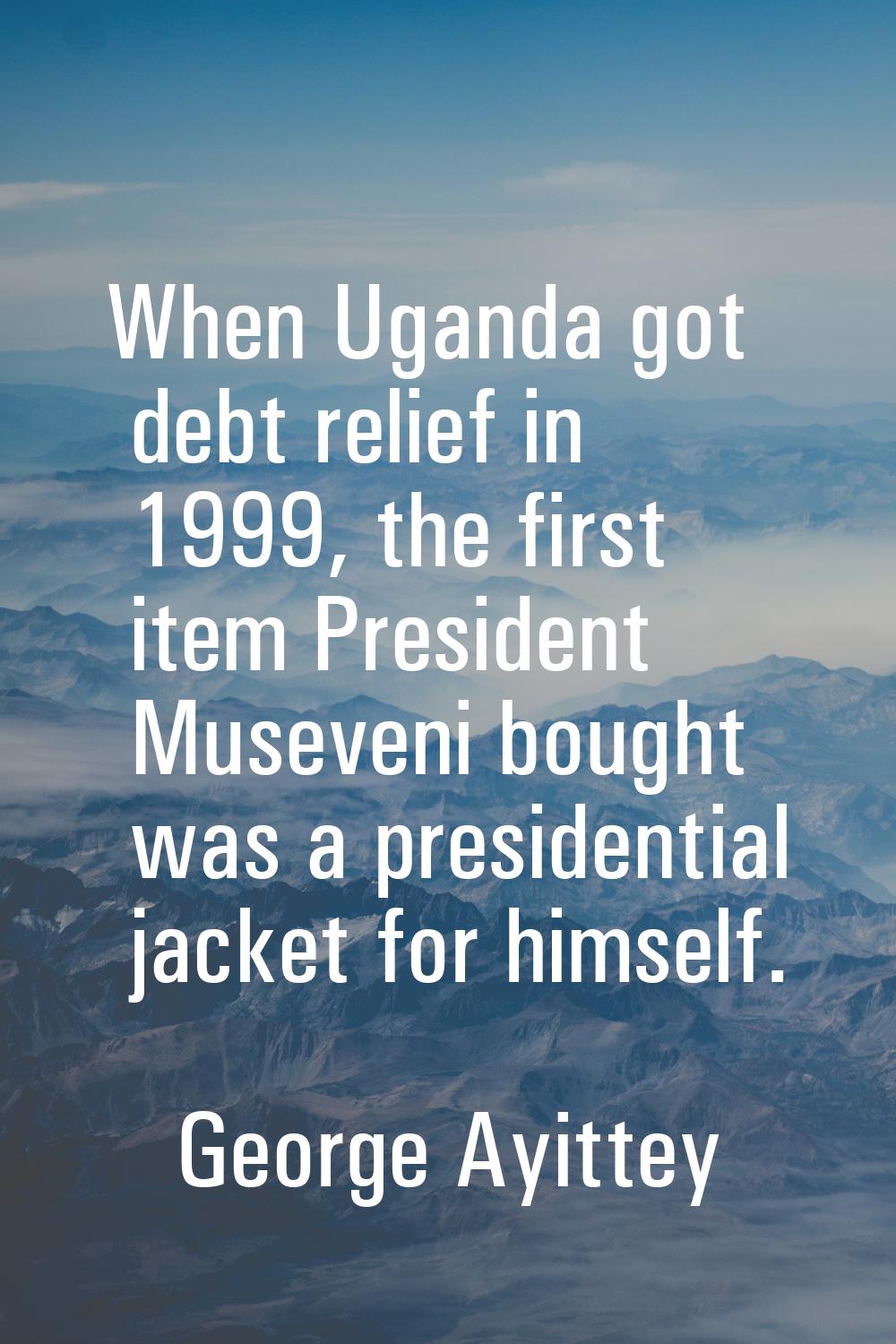 When Uganda got debt relief in 1999, the first item President Museveni bought was a presidential ja