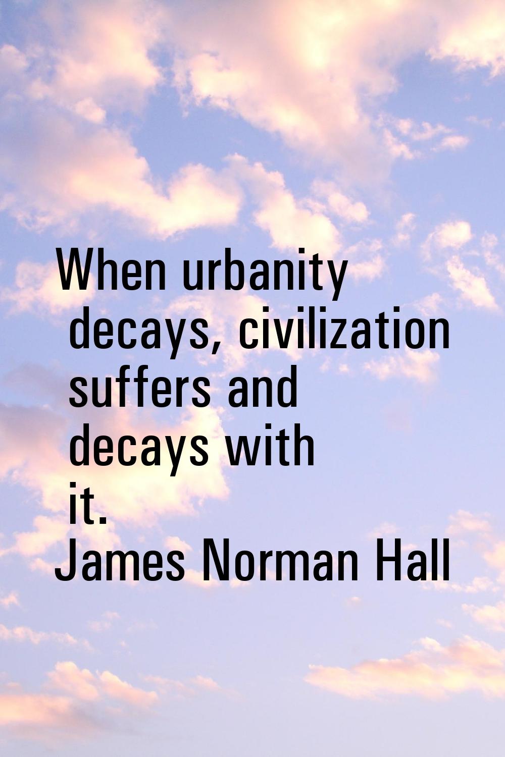 When urbanity decays, civilization suffers and decays with it.