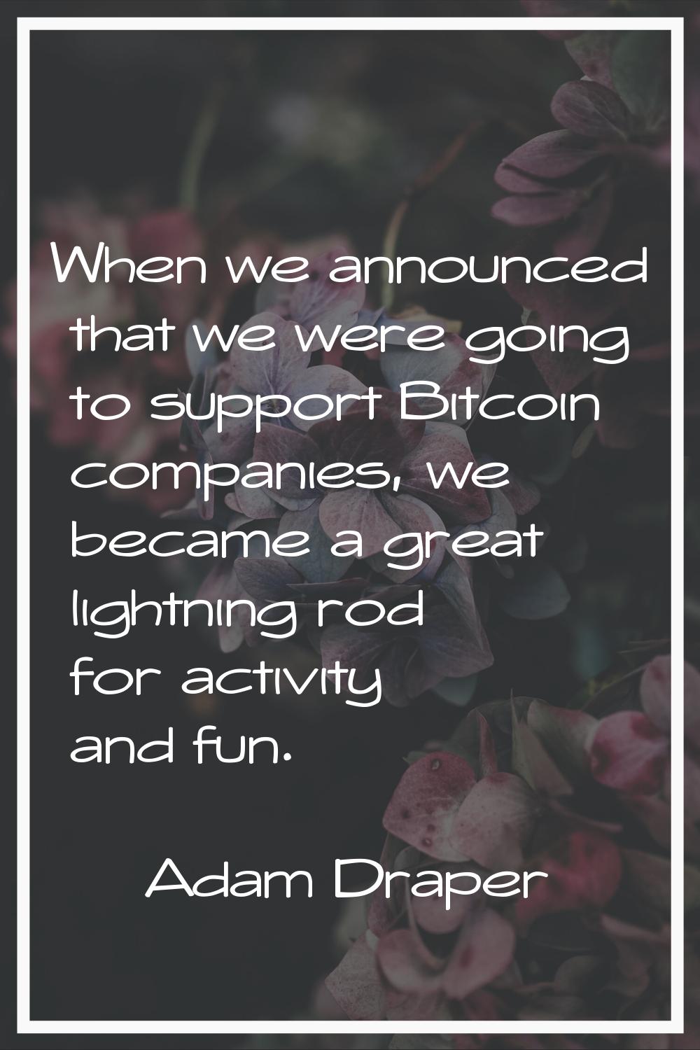 When we announced that we were going to support Bitcoin companies, we became a great lightning rod 