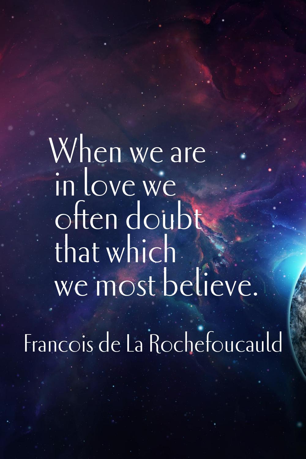 When we are in love we often doubt that which we most believe.
