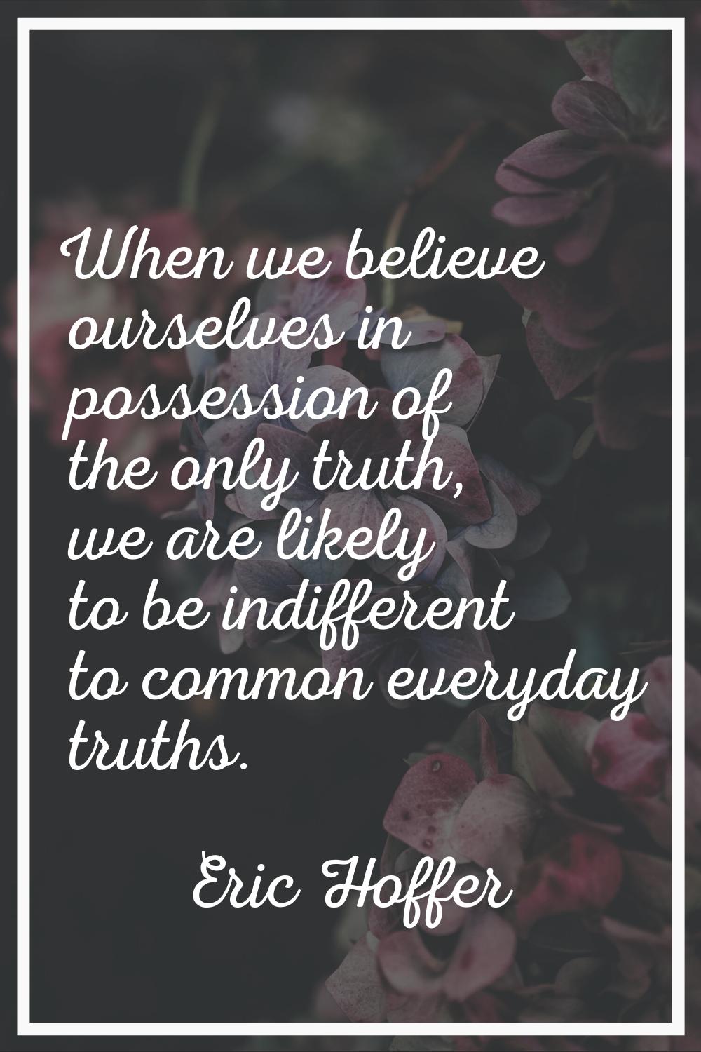 When we believe ourselves in possession of the only truth, we are likely to be indifferent to commo