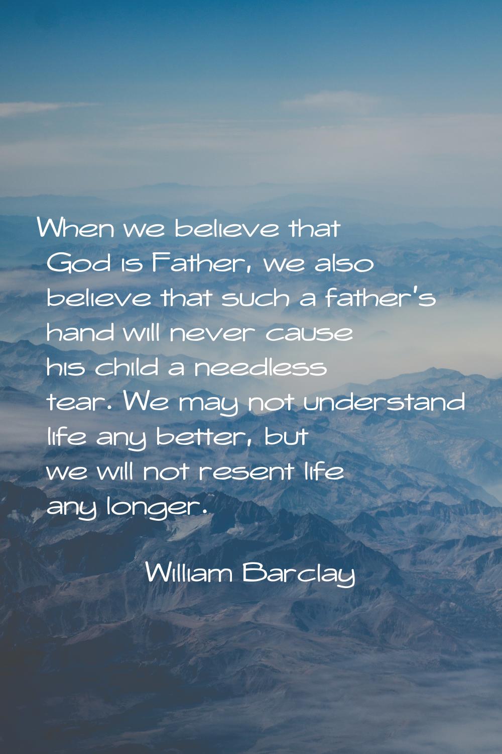 When we believe that God is Father, we also believe that such a father's hand will never cause his 