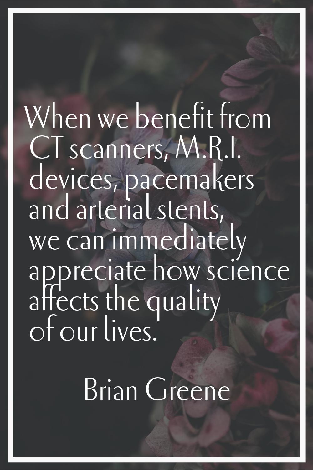When we benefit from CT scanners, M.R.I. devices, pacemakers and arterial stents, we can immediatel