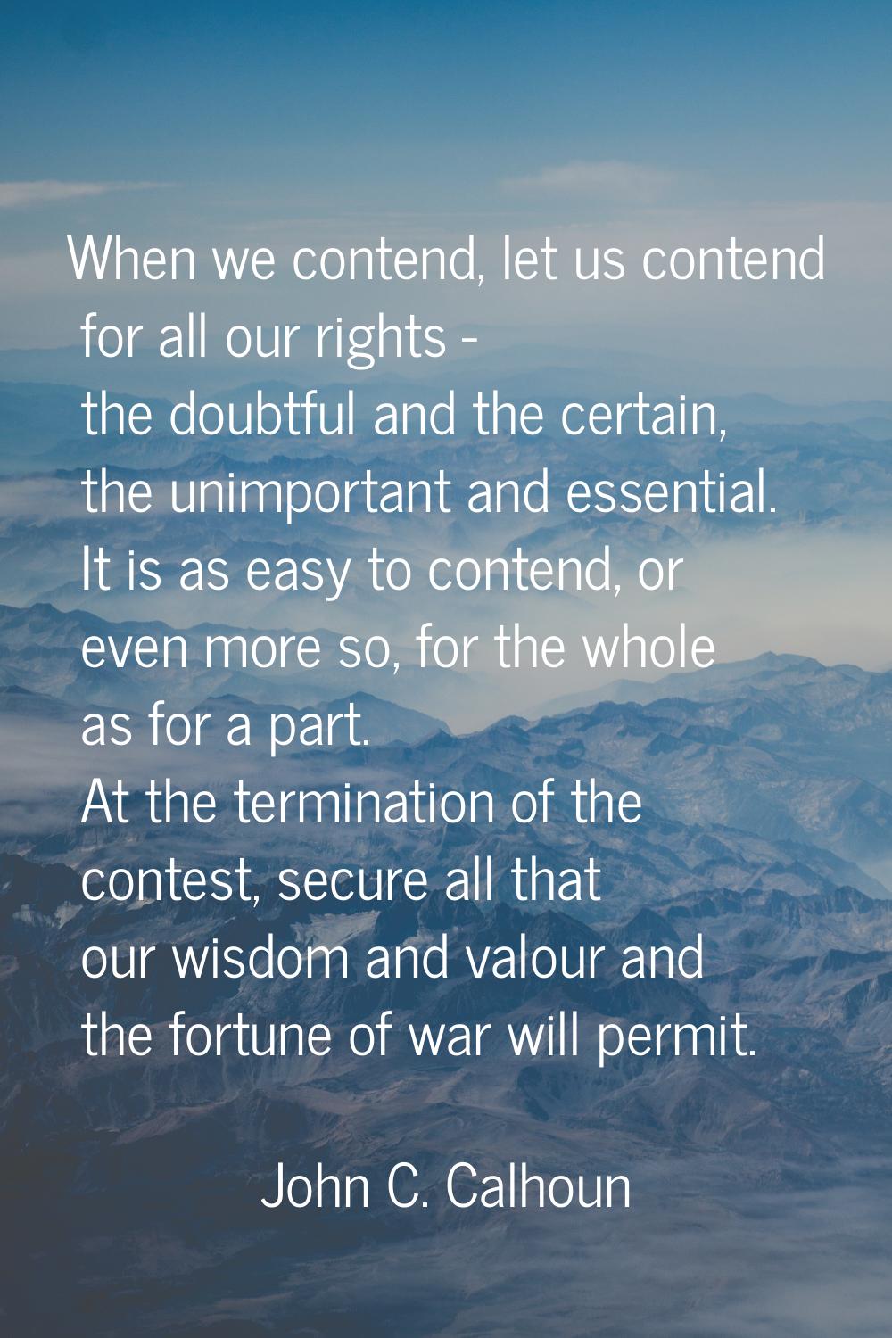 When we contend, let us contend for all our rights - the doubtful and the certain, the unimportant 