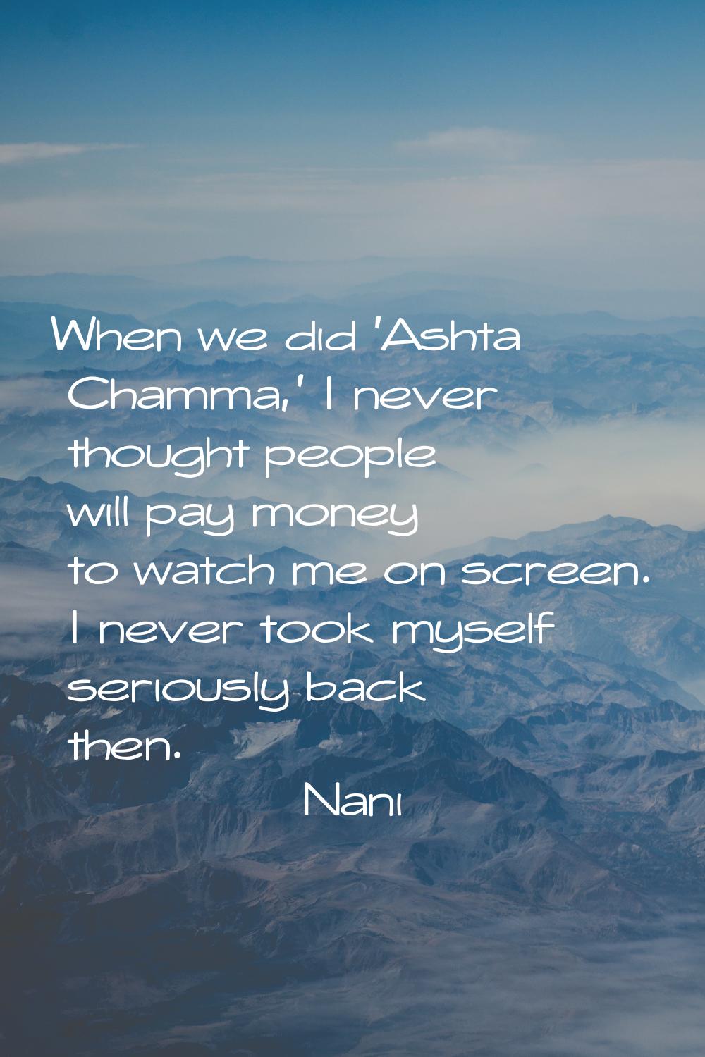 When we did 'Ashta Chamma,' I never thought people will pay money to watch me on screen. I never to