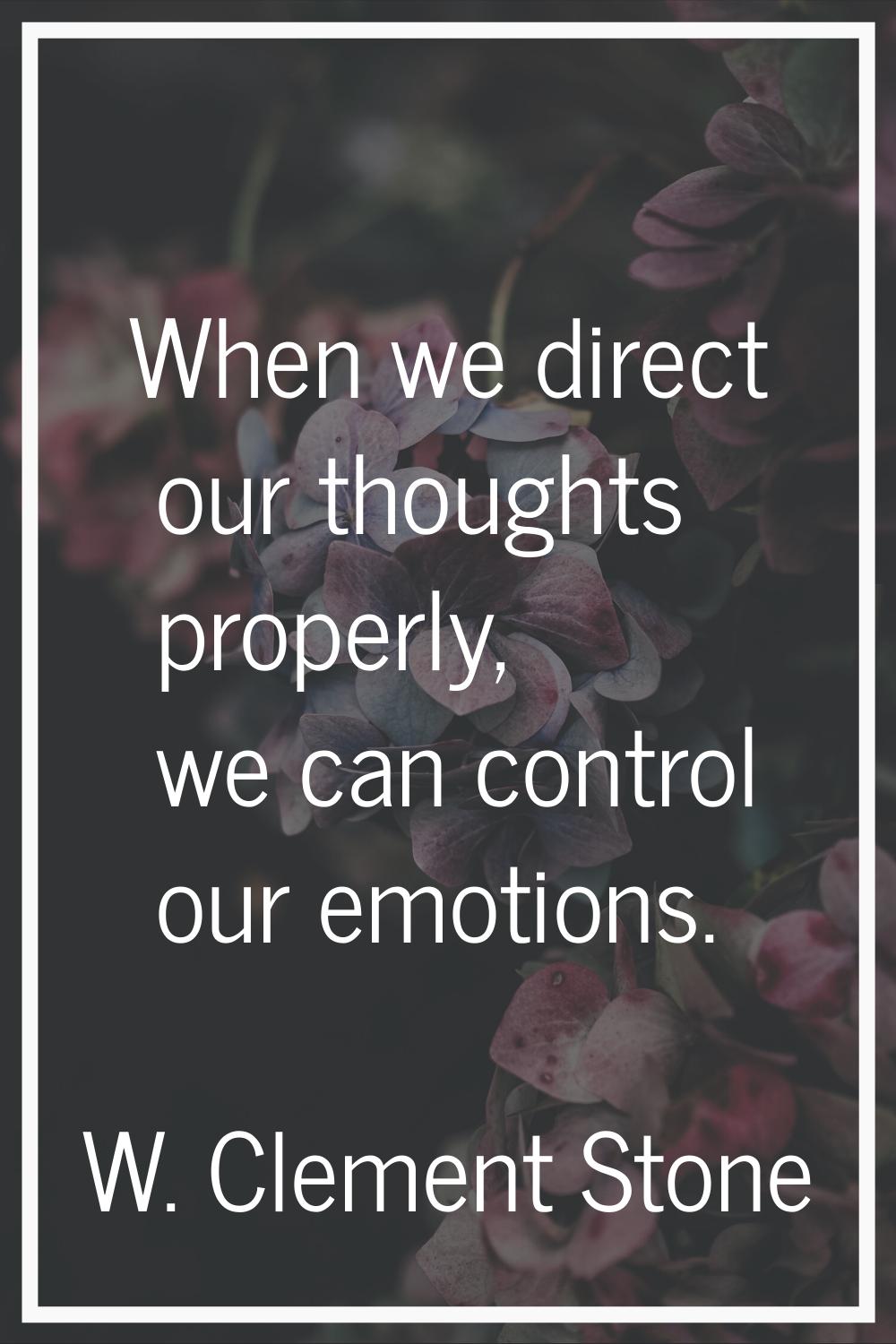 When we direct our thoughts properly, we can control our emotions.