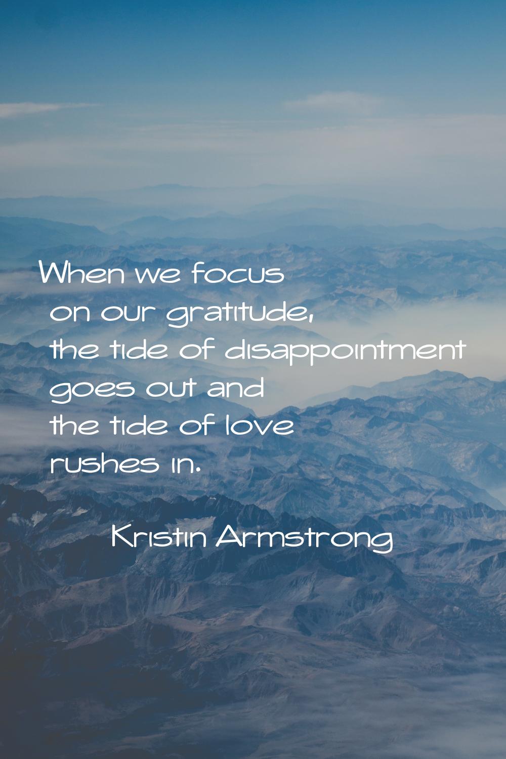 When we focus on our gratitude, the tide of disappointment goes out and the tide of love rushes in.