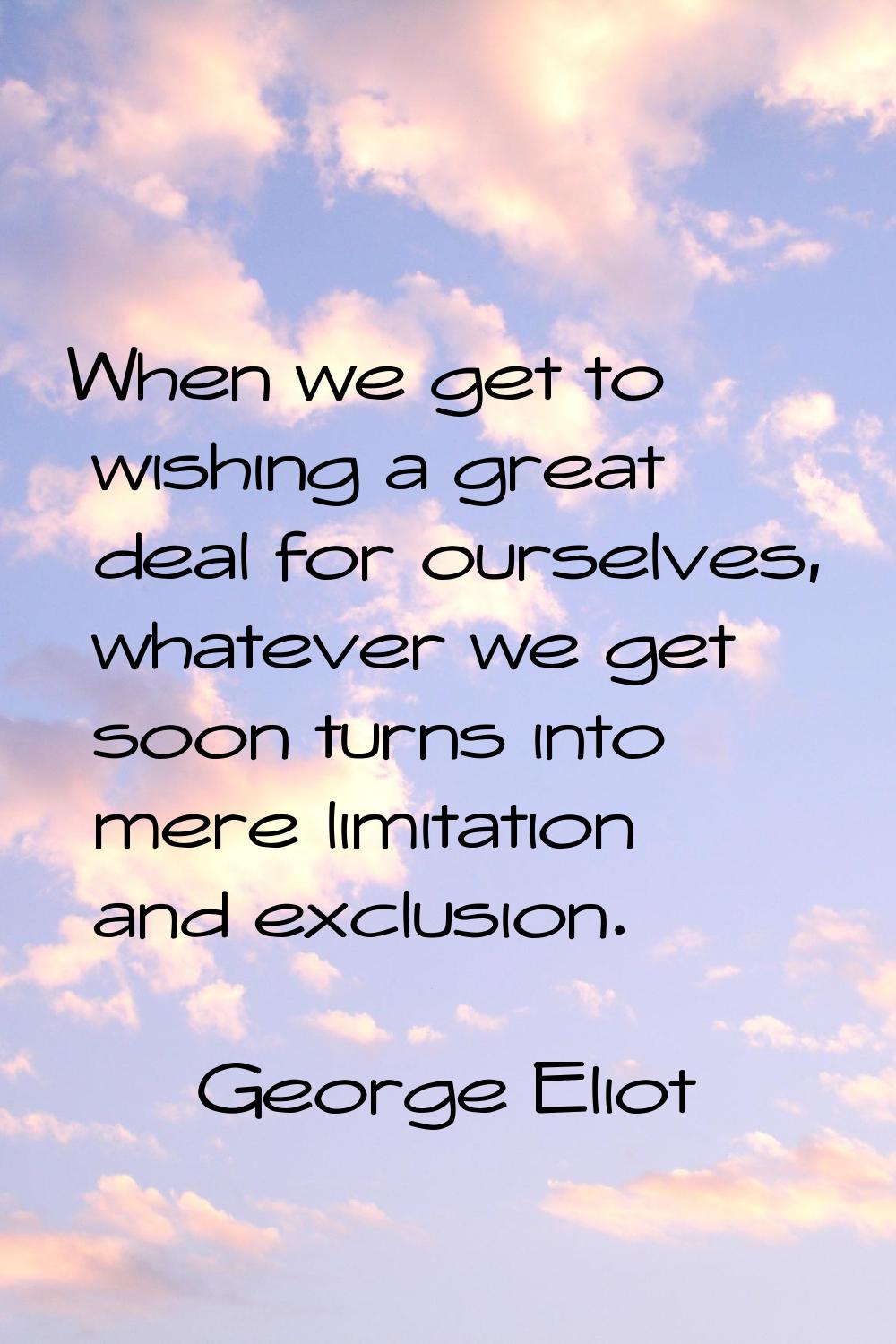 When we get to wishing a great deal for ourselves, whatever we get soon turns into mere limitation 