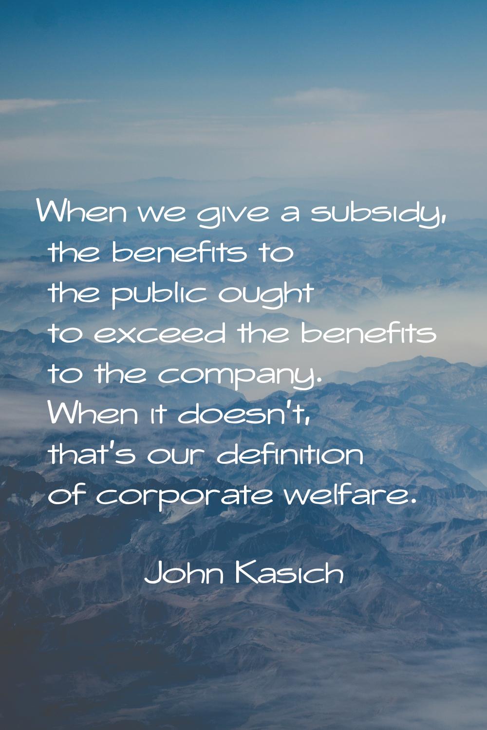 When we give a subsidy, the benefits to the public ought to exceed the benefits to the company. Whe