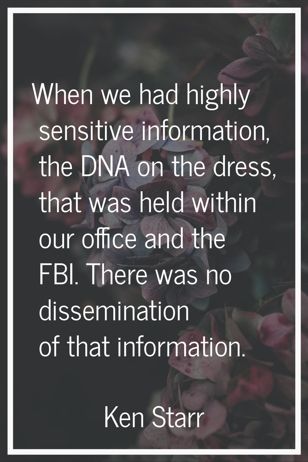 When we had highly sensitive information, the DNA on the dress, that was held within our office and