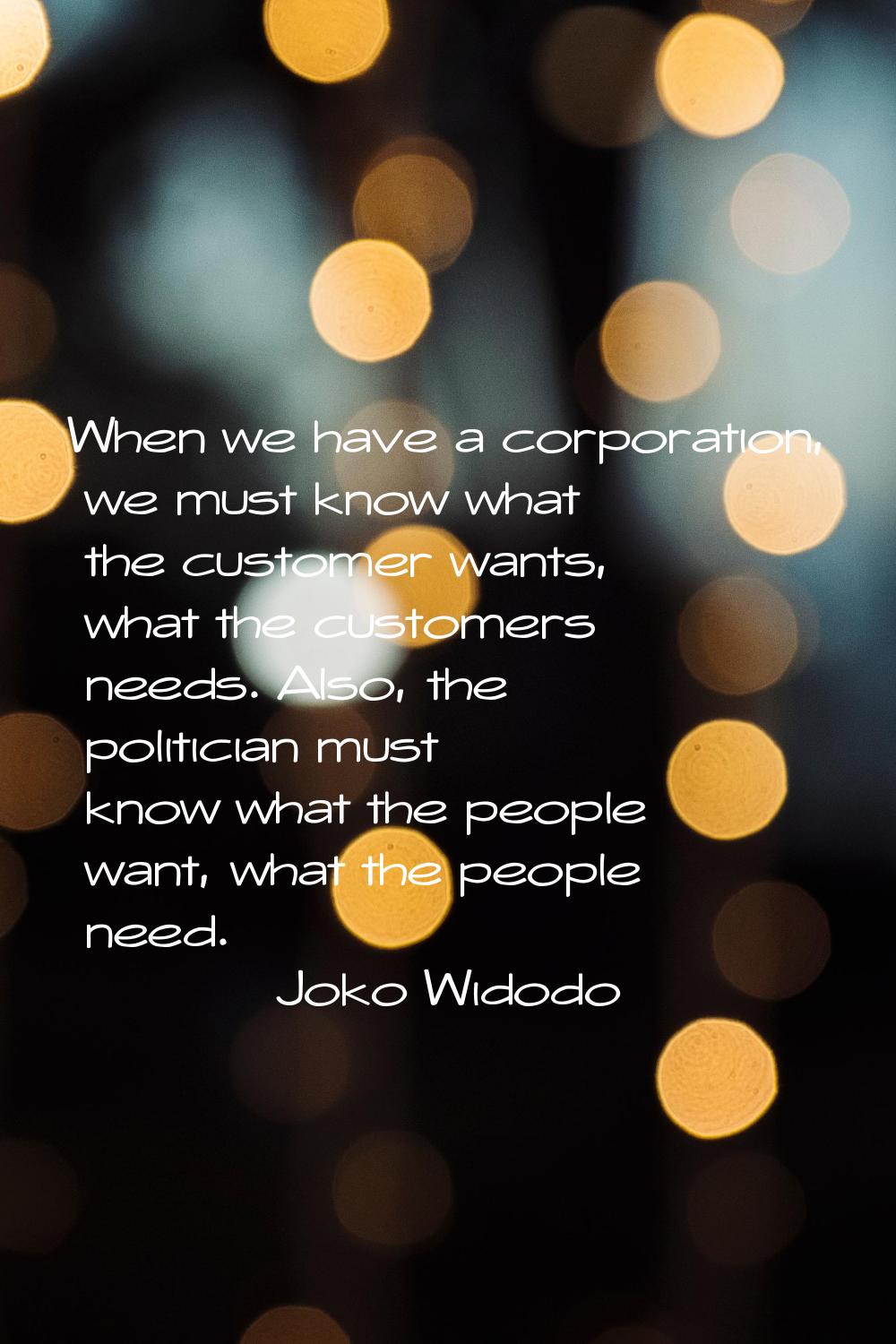 When we have a corporation, we must know what the customer wants, what the customers needs. Also, t