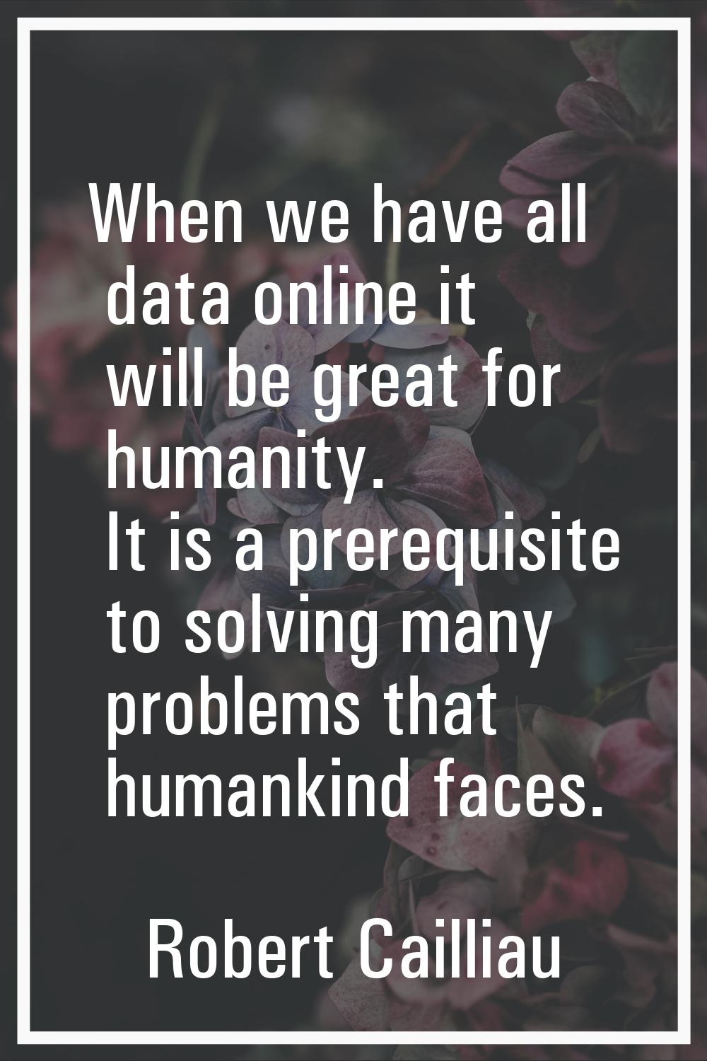 When we have all data online it will be great for humanity. It is a prerequisite to solving many pr
