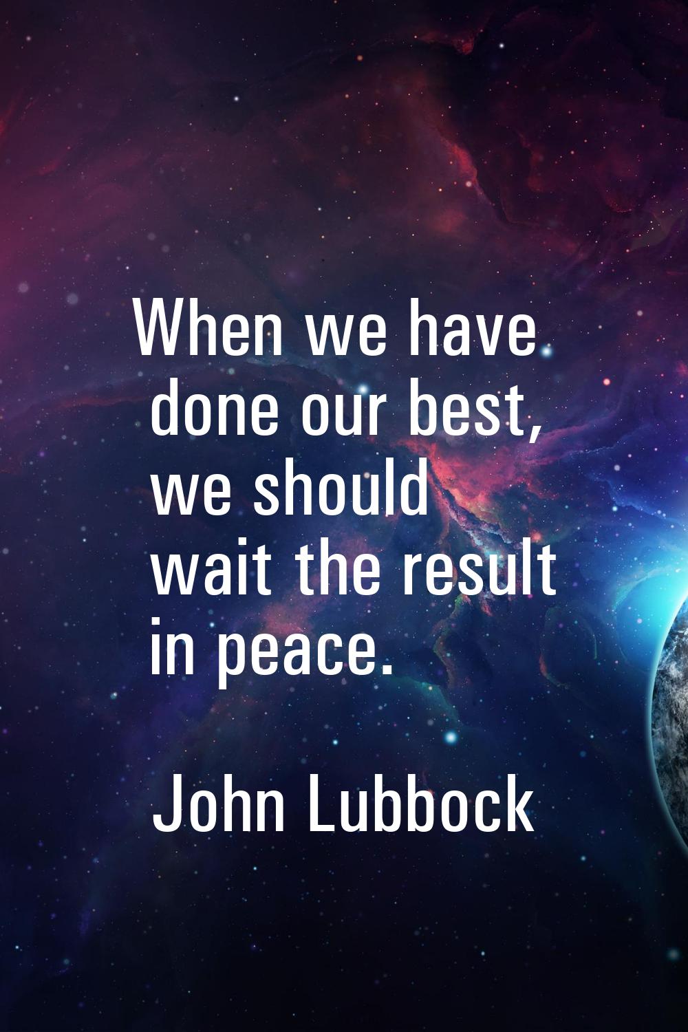 When we have done our best, we should wait the result in peace.