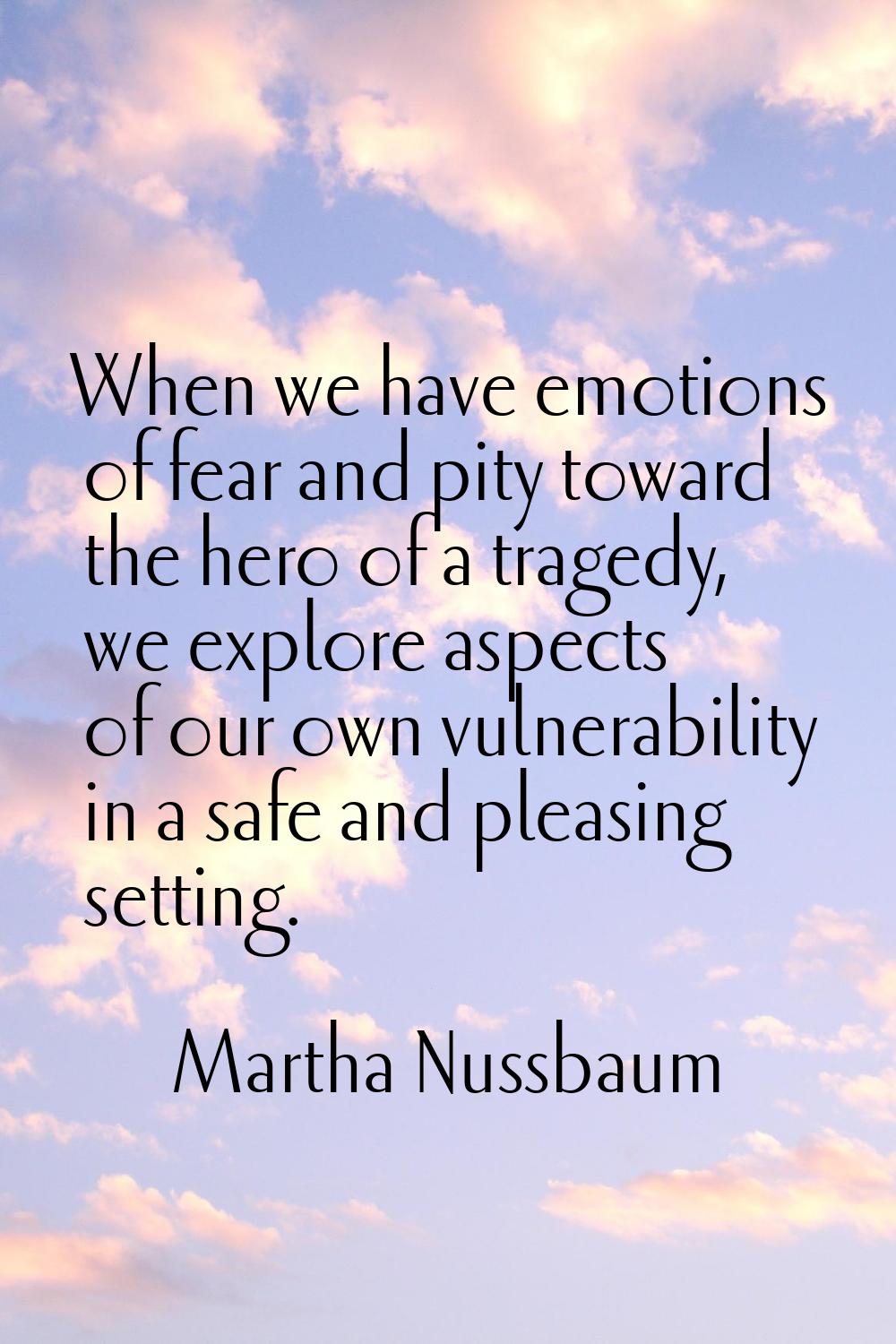 When we have emotions of fear and pity toward the hero of a tragedy, we explore aspects of our own 